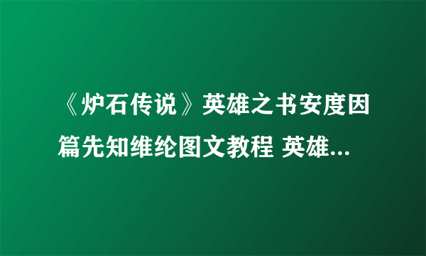 《炉石传说》英雄之书安度因篇先知维纶图文教程 英雄之书安度因篇先知维纶怎么玩