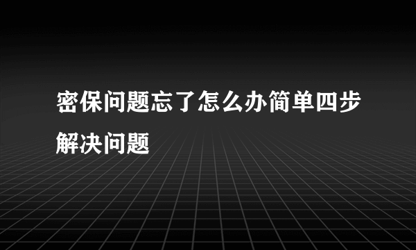 密保问题忘了怎么办简单四步解决问题