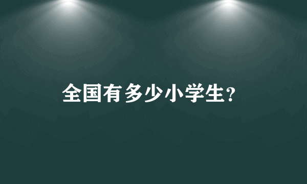 全国有多少小学生？