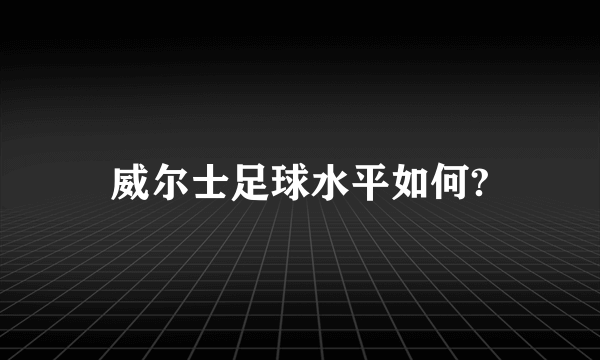 威尔士足球水平如何?