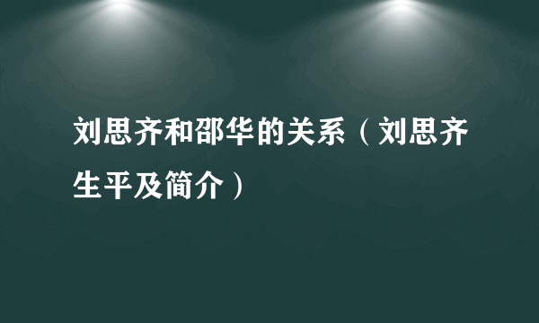 刘思齐和邵华的关系（刘思齐生平及简介）