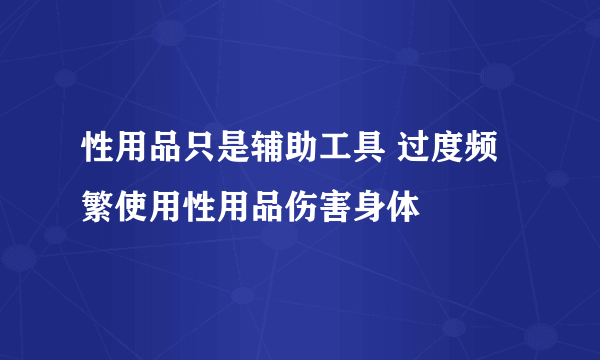 性用品只是辅助工具 过度频繁使用性用品伤害身体