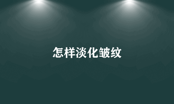 怎样淡化皱纹