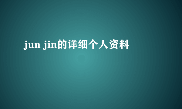 jun jin的详细个人资料