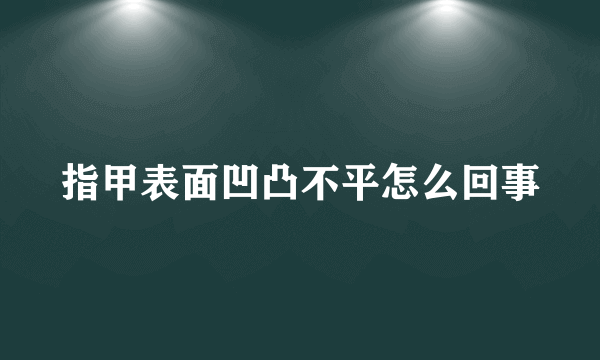 指甲表面凹凸不平怎么回事