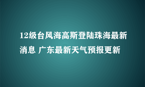 12级台风海高斯登陆珠海最新消息 广东最新天气预报更新