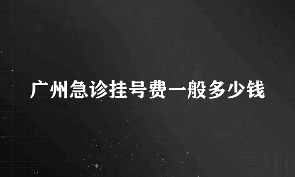 广州急诊挂号费一般多少钱