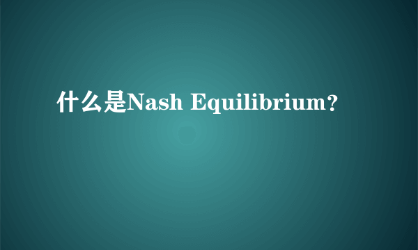 什么是Nash Equilibrium？