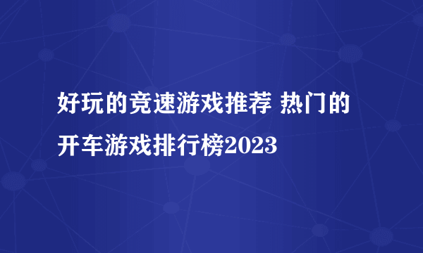 好玩的竞速游戏推荐 热门的开车游戏排行榜2023