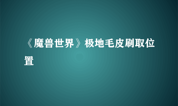 《魔兽世界》极地毛皮刷取位置