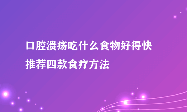 口腔溃疡吃什么食物好得快 推荐四款食疗方法