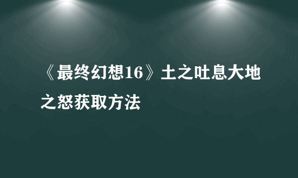 《最终幻想16》土之吐息大地之怒获取方法