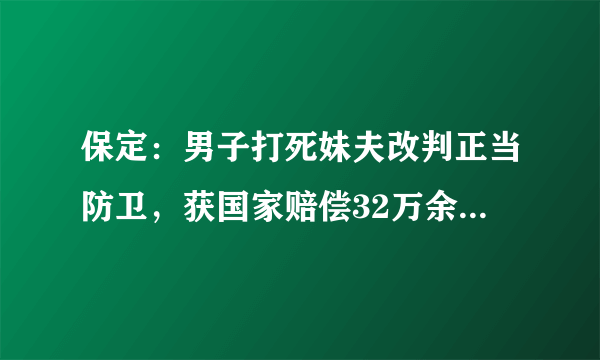 保定：男子打死妹夫改判正当防卫，获国家赔偿32万余元, 你怎么看？