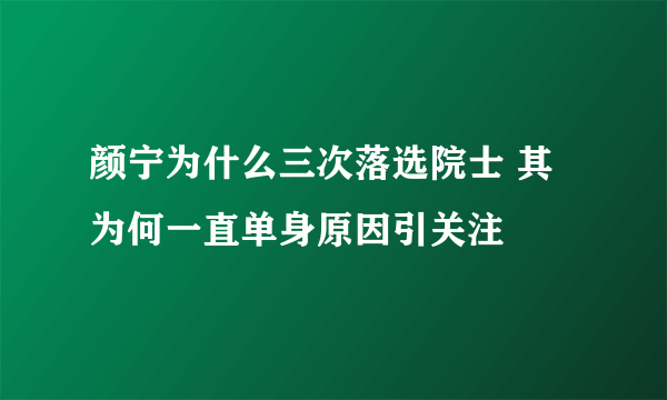 颜宁为什么三次落选院士 其为何一直单身原因引关注