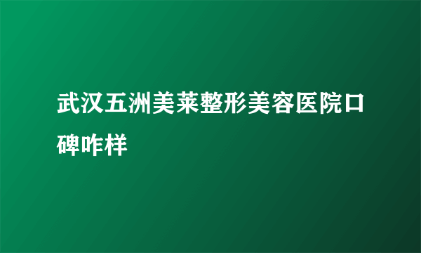 武汉五洲美莱整形美容医院口碑咋样