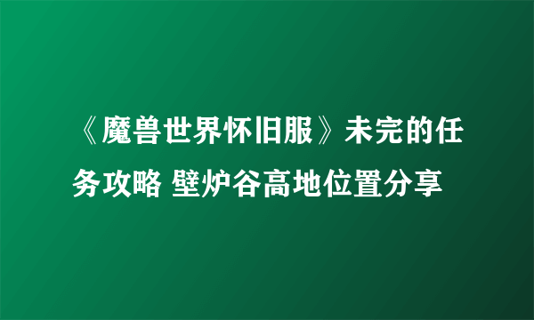 《魔兽世界怀旧服》未完的任务攻略 壁炉谷高地位置分享