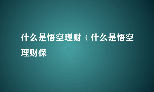 什么是悟空理财（什么是悟空理财保