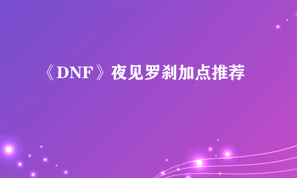 《DNF》夜见罗刹加点推荐