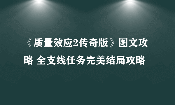 《质量效应2传奇版》图文攻略 全支线任务完美结局攻略