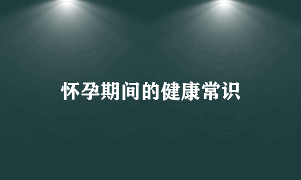 怀孕期间的健康常识