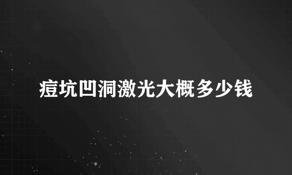 痘坑凹洞激光大概多少钱