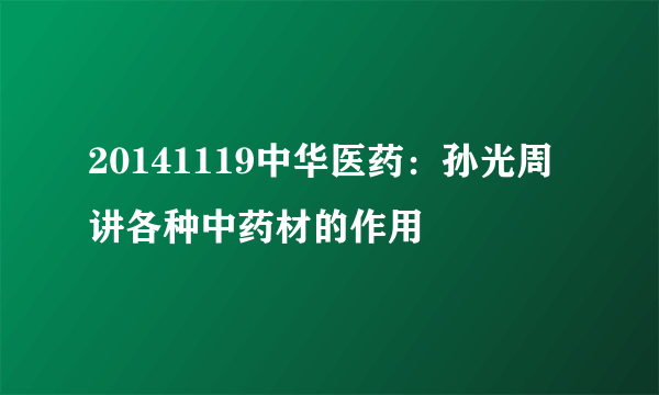 20141119中华医药：孙光周讲各种中药材的作用