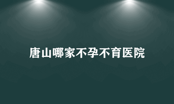 唐山哪家不孕不育医院