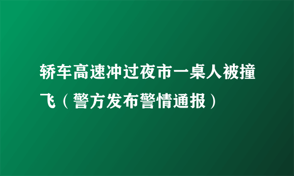 轿车高速冲过夜市一桌人被撞飞（警方发布警情通报）