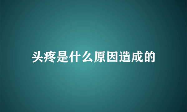 头疼是什么原因造成的