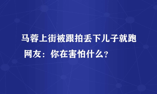 马蓉上街被跟拍丢下儿子就跑 网友：你在害怕什么？