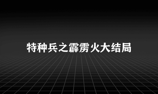 特种兵之霹雳火大结局