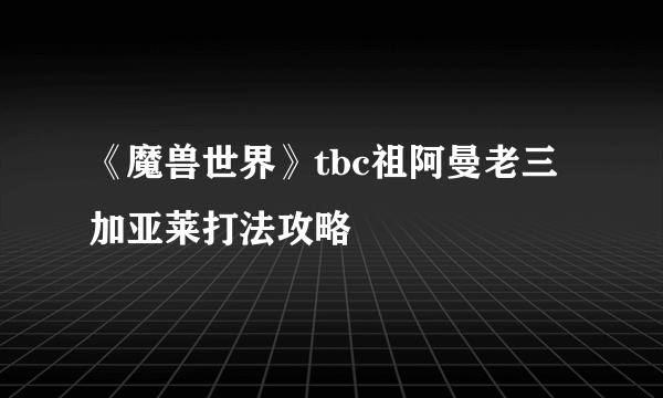 《魔兽世界》tbc祖阿曼老三加亚莱打法攻略