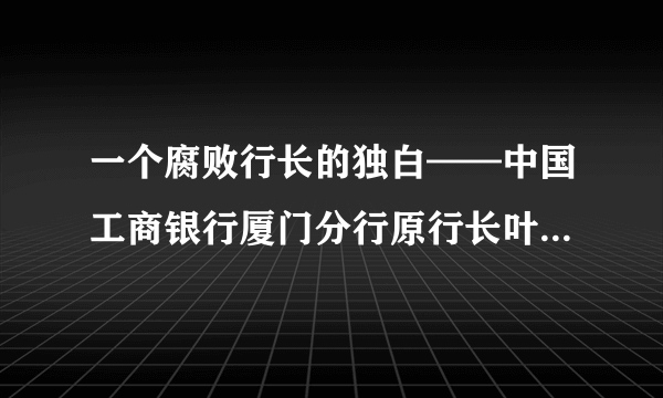 一个腐败行长的独白——中国工商银行厦门分行原行长叶季谌受贿案纪实-飞外