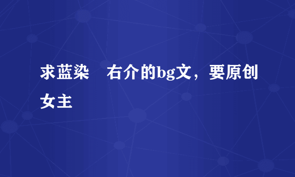 求蓝染惣右介的bg文，要原创女主