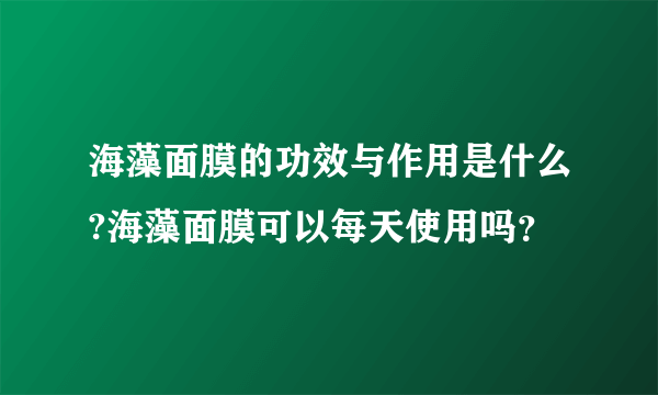 海藻面膜的功效与作用是什么?海藻面膜可以每天使用吗？