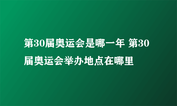 第30届奥运会是哪一年 第30届奥运会举办地点在哪里