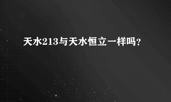 天水213与天水恒立一样吗？