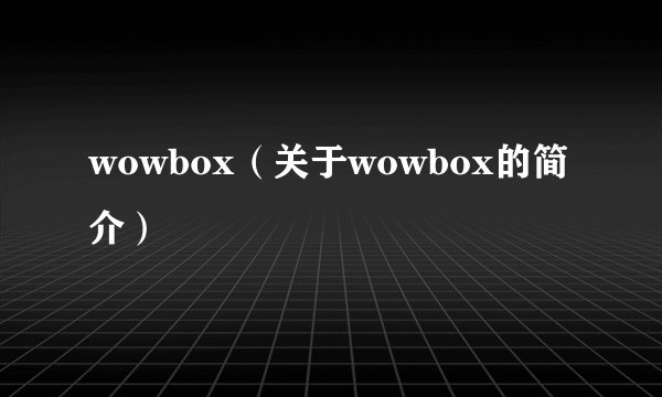 wowbox（关于wowbox的简介）