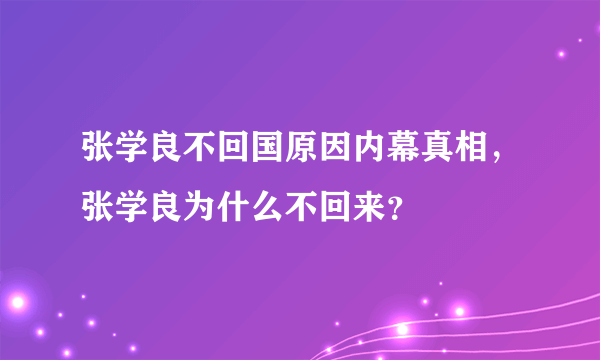 张学良不回国原因内幕真相，张学良为什么不回来？