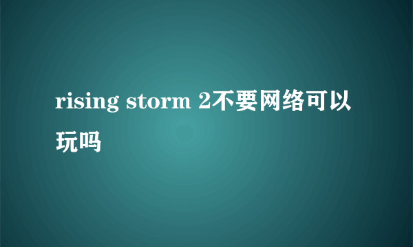 rising storm 2不要网络可以玩吗