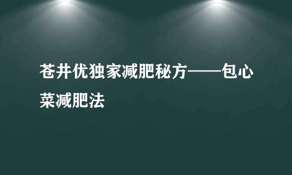 苍井优独家减肥秘方——包心菜减肥法