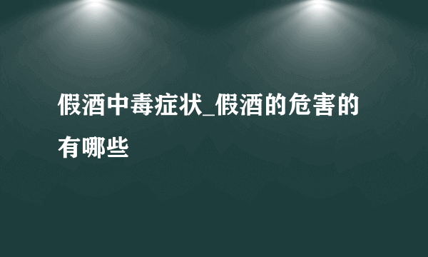 假酒中毒症状_假酒的危害的有哪些