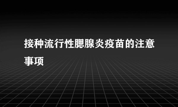 接种流行性腮腺炎疫苗的注意事项