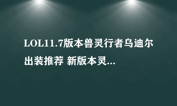 LOL11.7版本兽灵行者乌迪尔出装推荐 新版本灵行者乌迪尔怎么出装