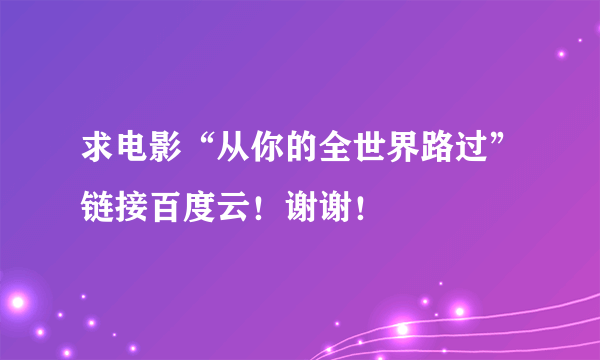 求电影“从你的全世界路过”链接百度云！谢谢！