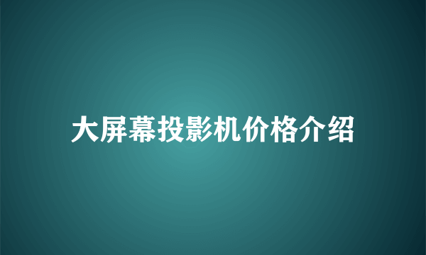 大屏幕投影机价格介绍