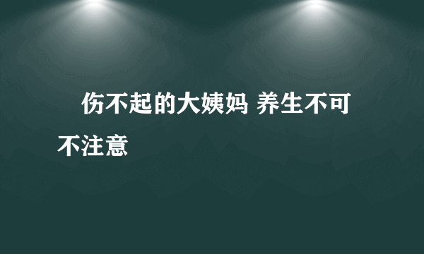 ​伤不起的大姨妈 养生不可不注意