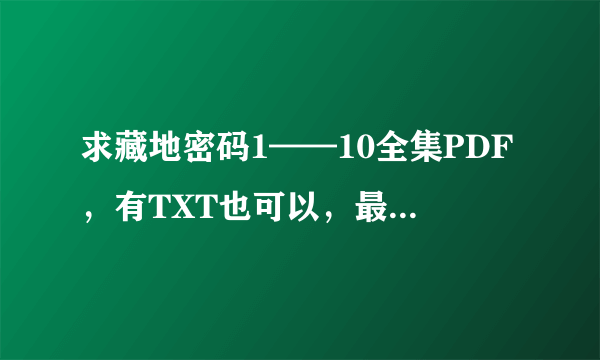 求藏地密码1——10全集PDF，有TXT也可以，最好都有，谢谢！