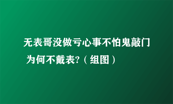 无表哥没做亏心事不怕鬼敲门 为何不戴表?（组图）