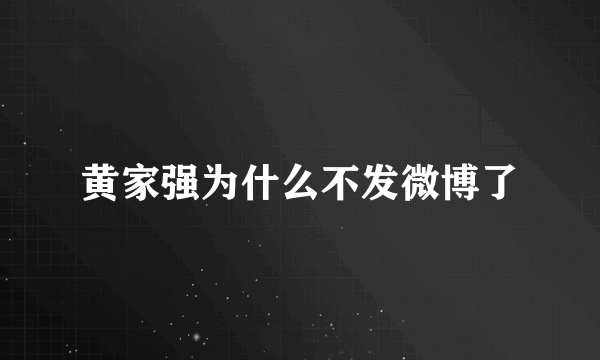 黄家强为什么不发微博了